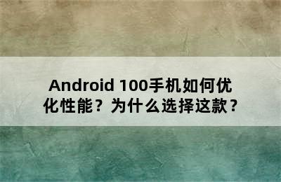 Android 100手机如何优化性能？为什么选择这款？